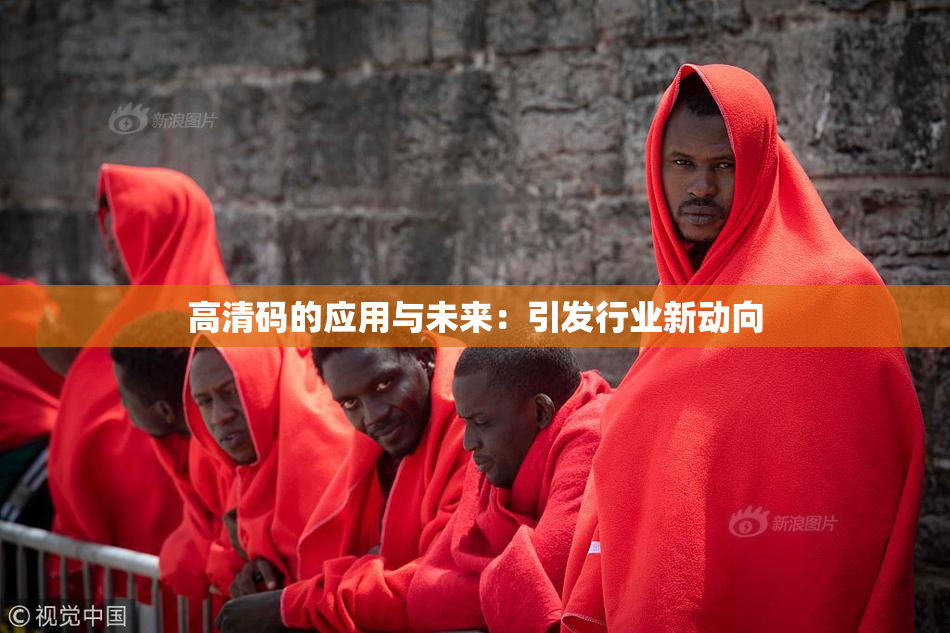 高清码的应用与未来：引发行业新动向