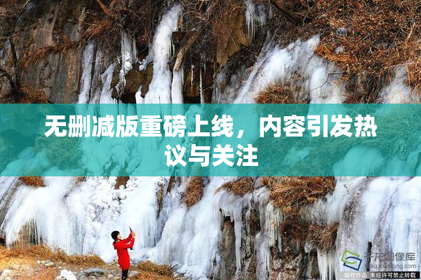 无删减版重磅上线，内容引发热议与关注
