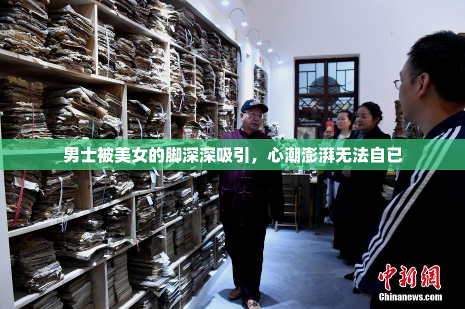 男士被美女的脚深深吸引，心潮澎湃无法自已