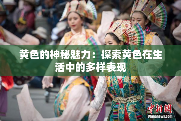 黄色的神秘魅力：探索黄色在生活中的多样表现