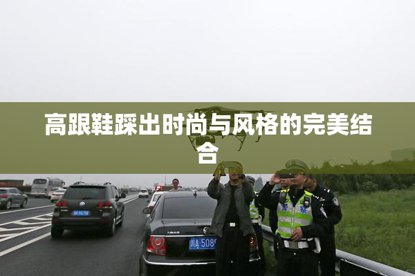 高跟鞋踩出时尚与风格的完美结合