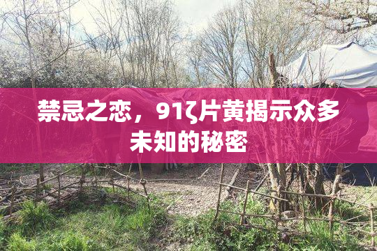 禁忌之恋，91ζ片黄揭示众多未知的秘密