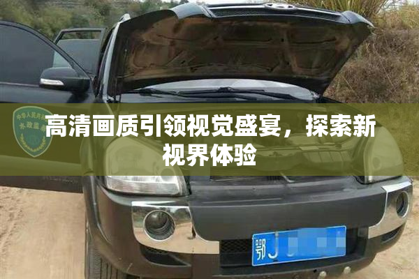 高清画质引领视觉盛宴，探索新视界体验
