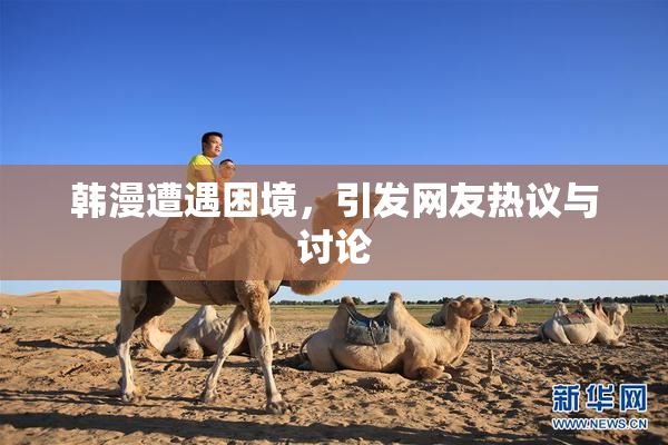 韩漫遭遇困境，引发网友热议与讨论