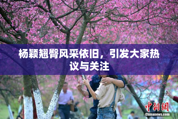 杨颖翘臀风采依旧，引发大家热议与关注
