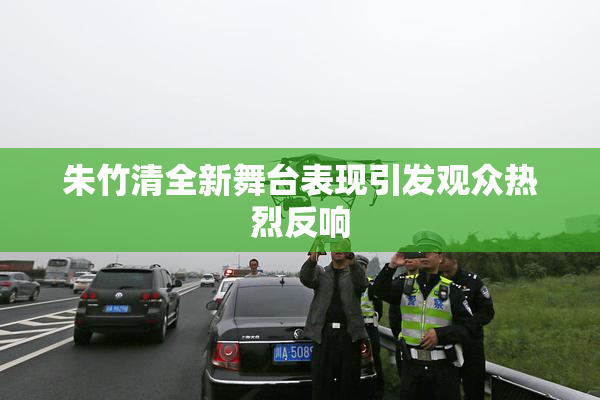 朱竹清全新舞台表现引发观众热烈反响