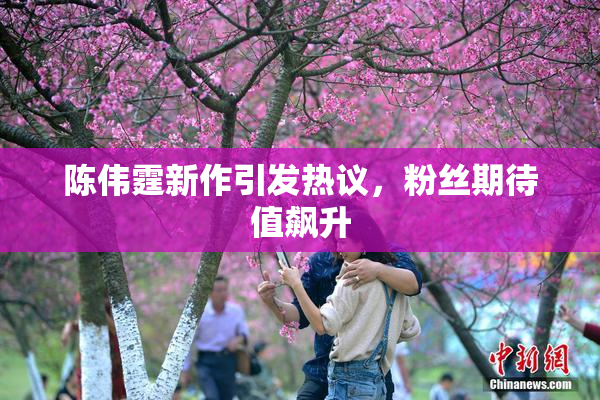 陈伟霆新作引发热议，粉丝期待值飙升