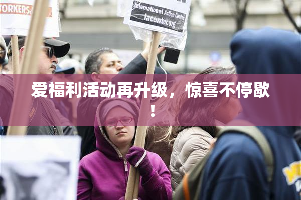 爱福利活动再升级，惊喜不停歇！