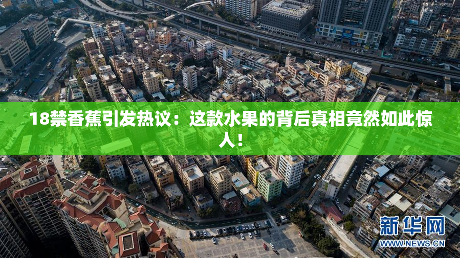 18禁香蕉引发热议：这款水果的背后真相竟然如此惊人！