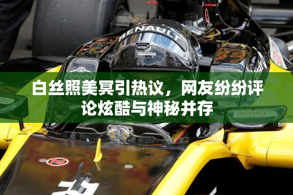 白丝照美冥引热议，网友纷纷评论炫酷与神秘并存