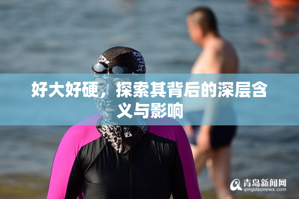好大好硬，探索其背后的深层含义与影响