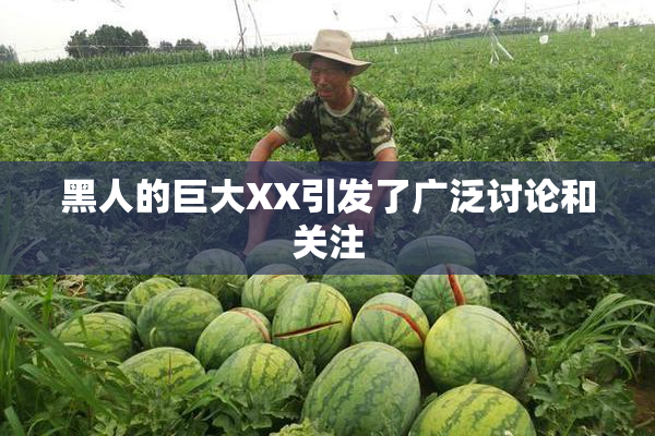 黑人的巨大XX引发了广泛讨论和关注