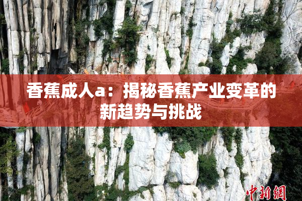 香蕉成人a：揭秘香蕉产业变革的新趋势与挑战