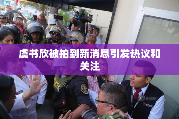虞书欣被拍到新消息引发热议和关注