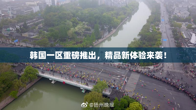 韩国一区重磅推出，精品新体验来袭！