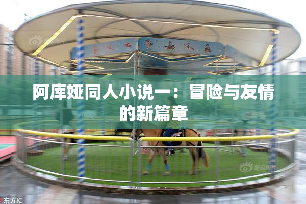 阿库娅同人小说一：冒险与友情的新篇章