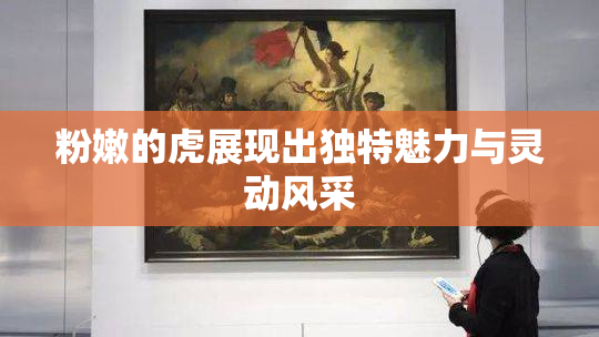 粉嫩的虎展现出独特魅力与灵动风采