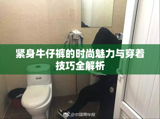 紧身牛仔裤的时尚魅力与穿着技巧全解析