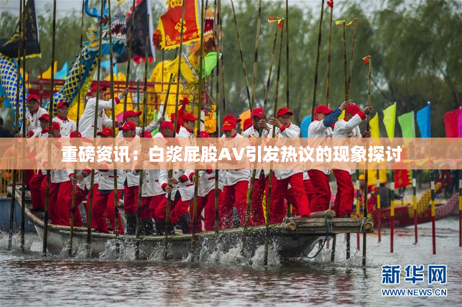 重磅资讯：白浆屁股AV引发热议的现象探讨