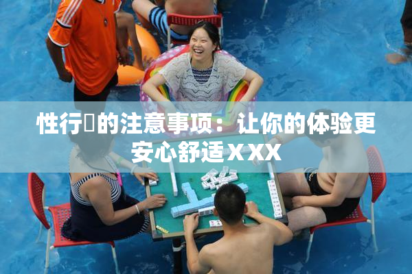 性行為的注意事项：让你的体验更安心舒适ⅩXX