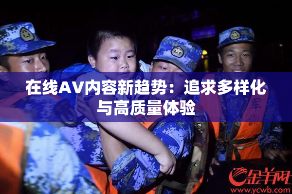 在线AV内容新趋势：追求多样化与高质量体验