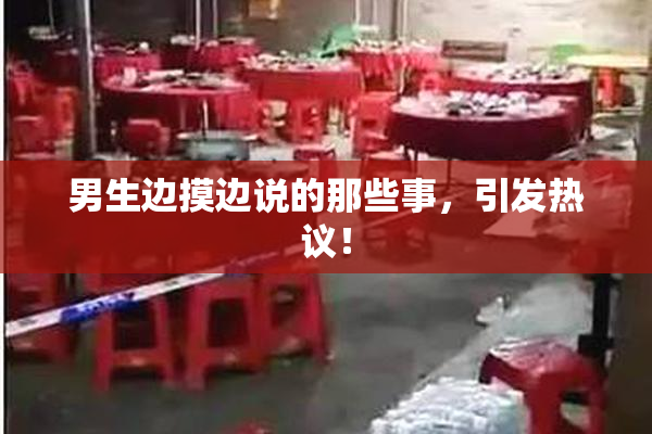 男生边摸边说的那些事，引发热议！