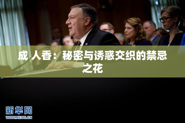 成 人香：秘密与诱惑交织的禁忌之花