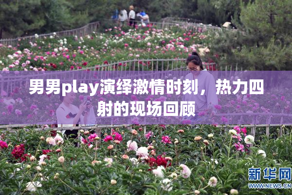 男男play演绎激情时刻，热力四射的现场回顾