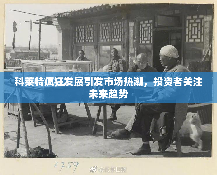 科莱特疯狂发展引发市场热潮，投资者关注未来趋势