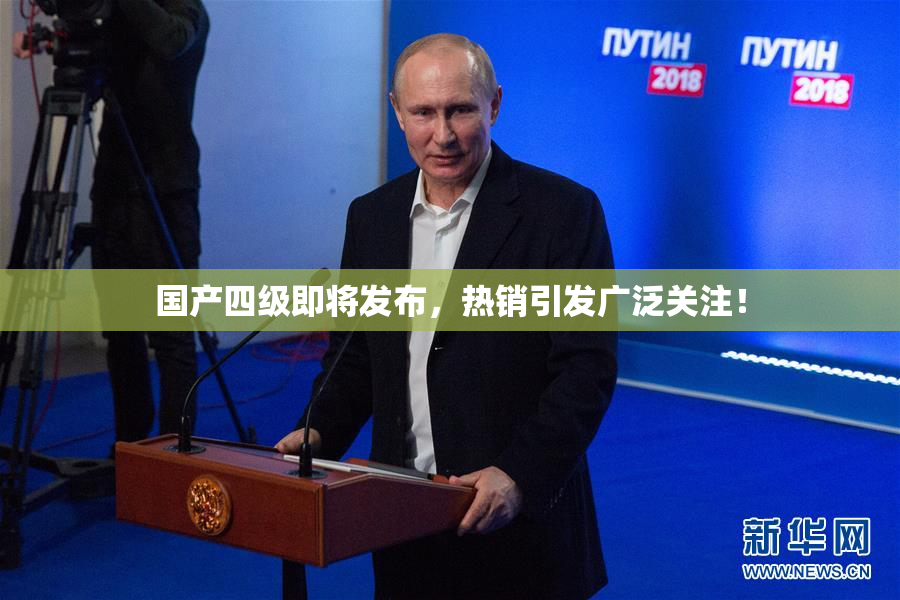 国产四级即将发布，热销引发广泛关注！