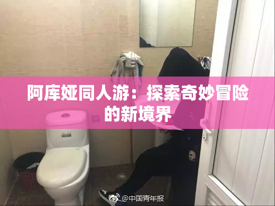 阿库娅同人游：探索奇妙冒险的新境界