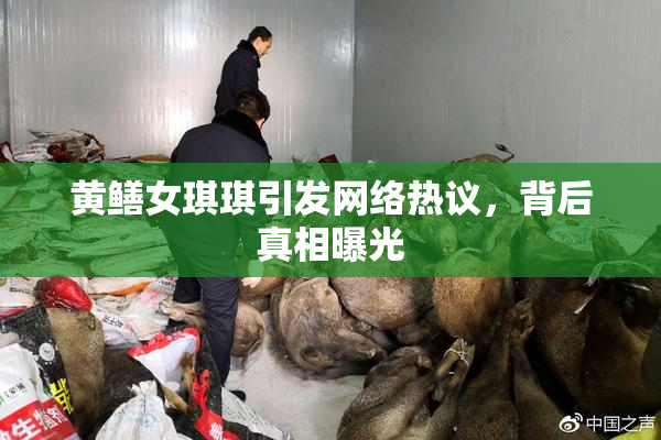 黄鳝女琪琪引发网络热议，背后真相曝光