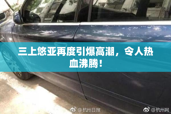三上悠亚再度引爆高潮，令人热血沸腾！
