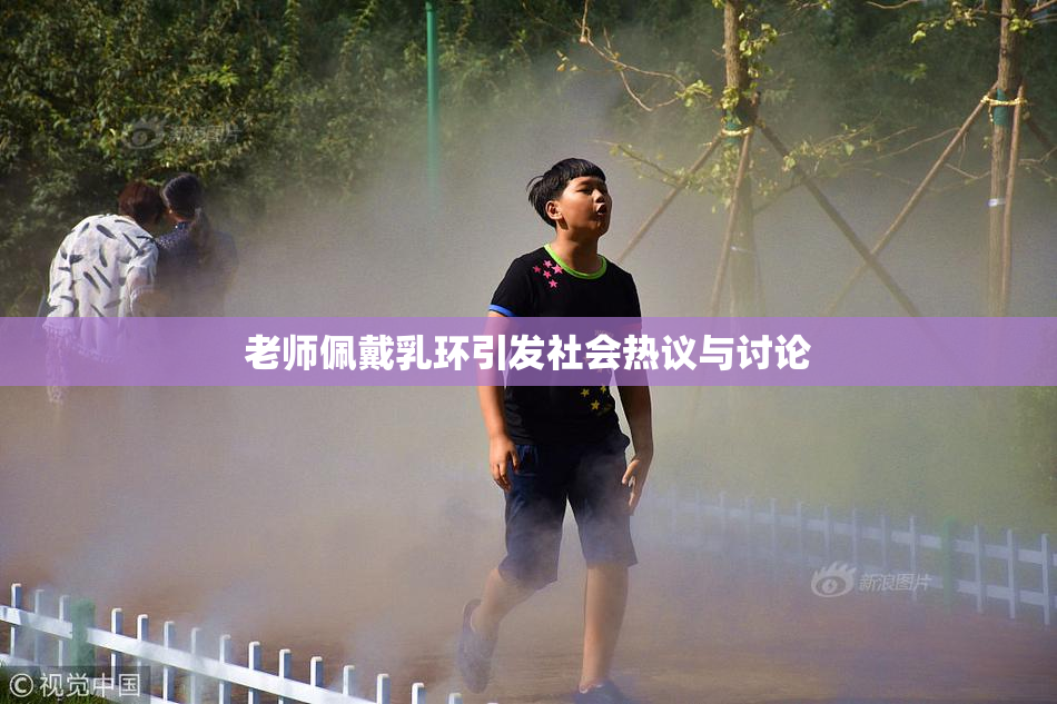老师佩戴乳环引发社会热议与讨论