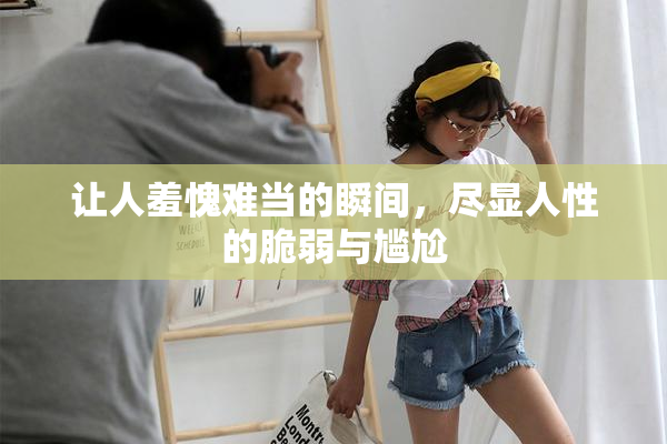 让人羞愧难当的瞬间，尽显人性的脆弱与尴尬