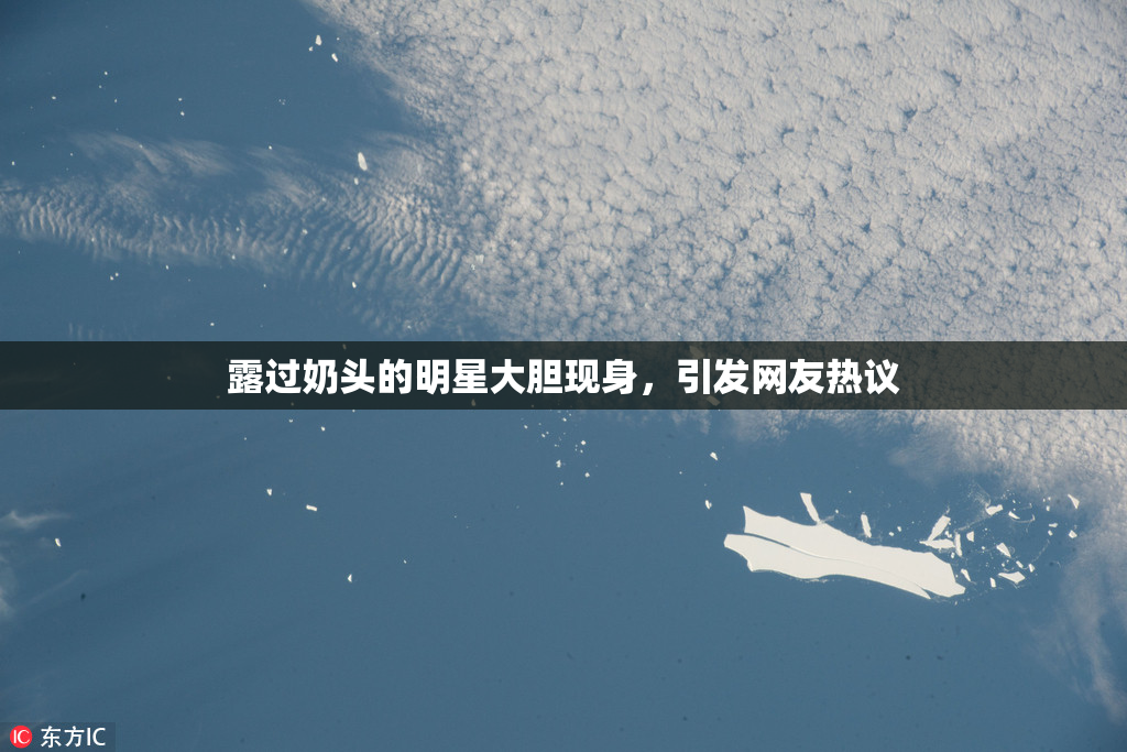 露过奶头的明星大胆现身，引发网友热议