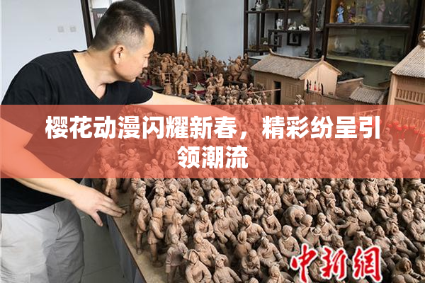 樱花动漫闪耀新春，精彩纷呈引领潮流