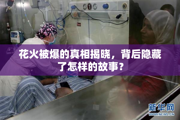 花火被爆的真相揭晓，背后隐藏了怎样的故事？