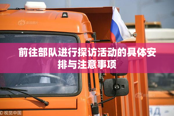 前往部队进行探访活动的具体安排与注意事项