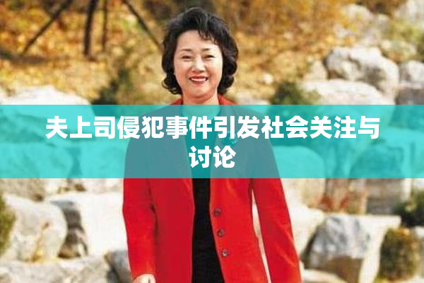 夫上司侵犯事件引发社会关注与讨论