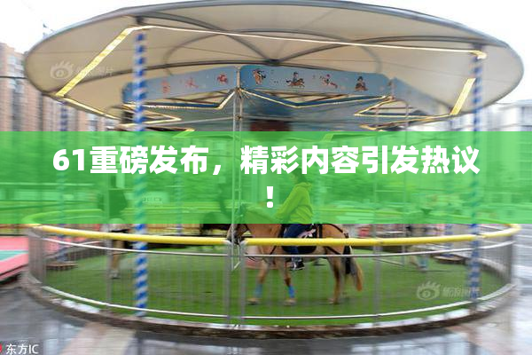 61重磅发布，精彩内容引发热议！