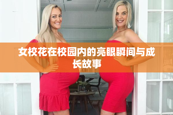 女校花在校园内的亮眼瞬间与成长故事