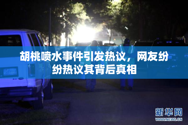 胡桃喷水事件引发热议，网友纷纷热议其背后真相