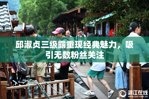 邱淑贞三级露重现经典魅力，吸引无数粉丝关注