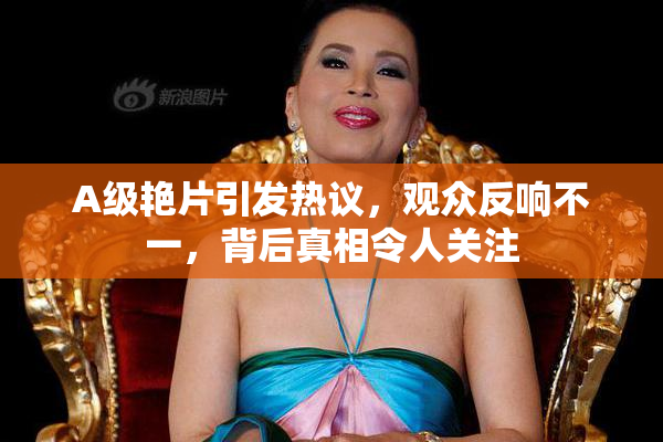 A级艳片引发热议，观众反响不一，背后真相令人关注