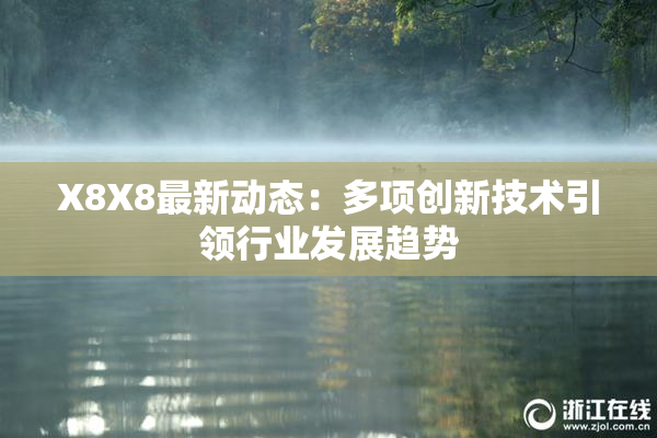 X8X8最新动态：多项创新技术引领行业发展趋势