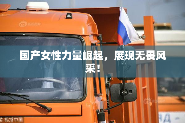 国产女性力量崛起，展现无畏风采！