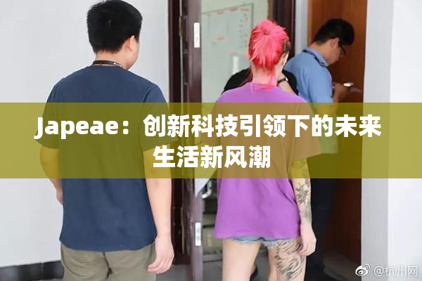 Japeae：创新科技引领下的未来生活新风潮
