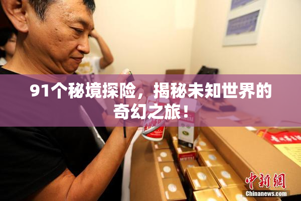 91个秘境探险，揭秘未知世界的奇幻之旅！
