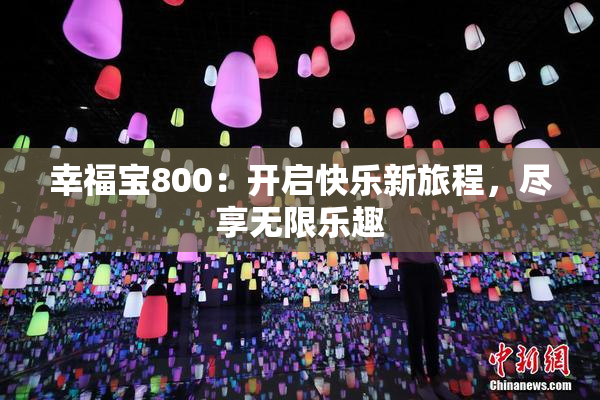 幸福宝800：开启快乐新旅程，尽享无限乐趣